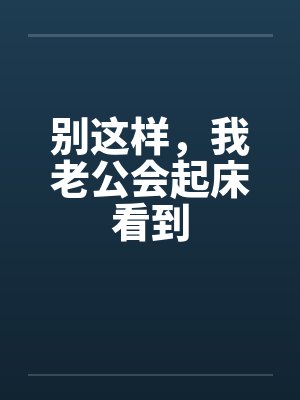 别这样，我老公会起床看到by佚名笔趣阁无弹窗封面