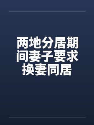两地分居期间妻子要求换妻同居笔趣阁无弹窗封面