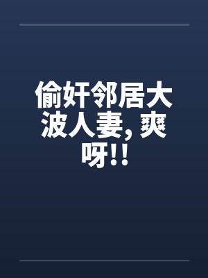 偷奸邻居大波人妻, 爽呀!!by佚名笔趣阁无弹窗封面