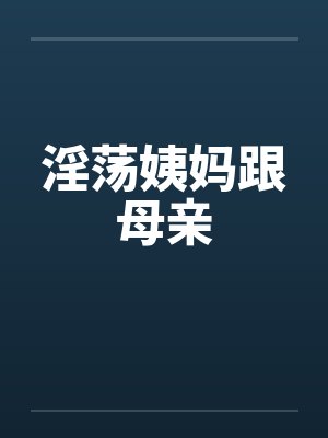 淫荡姨妈跟母亲笔趣阁无弹窗封面