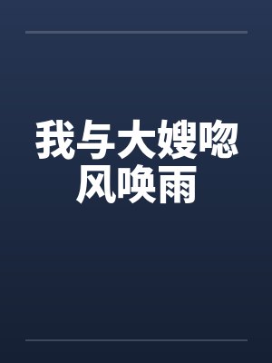 我与大嫂唿风唤雨笔趣阁无弹窗封面