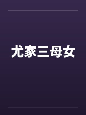 尤家三母女笔趣阁无弹窗封面