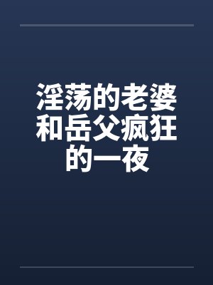 淫荡的老婆和岳父疯狂的一夜by佚名笔趣阁无弹窗封面