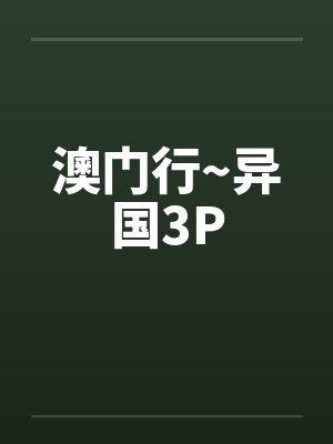 澳门行~异国3Pby佚名笔趣阁无弹窗封面