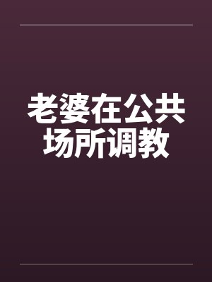 老婆在公共场所调教by佚名笔趣阁无弹窗封面