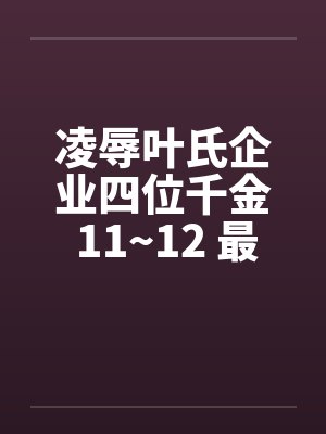 凌辱叶氏企业四位千金 11~12 最终章by佚名笔趣阁无弹窗封面