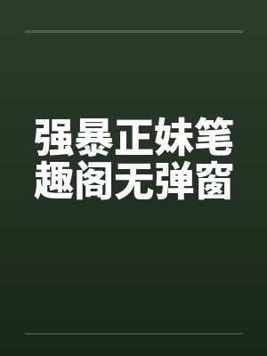 强暴正妹笔趣阁无弹窗