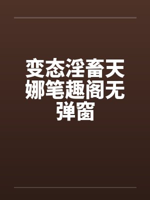 变态淫畜天娜笔趣阁无弹窗