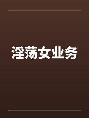 淫荡女业务by佚名笔趣阁无弹窗封面