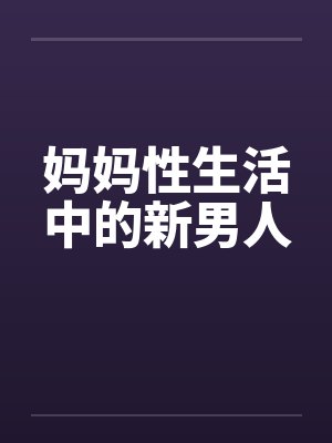 妈妈性生活中的新男人笔趣阁无弹窗封面
