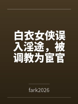 白衣女侠误入淫途，被调教为宦官的淫堕母狗封面