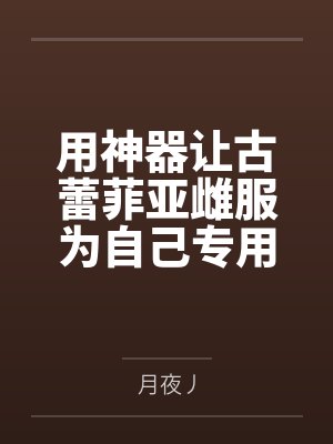 用神器让古蕾菲亚雌服为自己专用的纵欲人妻便器，化身为小孩种付位暴肏高挑丰腴的银发歼灭女王！by月夜丿封面