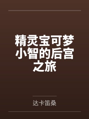 精灵宝可梦小智的后宫之旅by达卡笛桑笔趣阁无弹窗封面