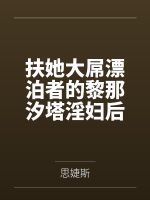 扶她大屌漂泊者的黎那汐塔淫妇后宫们,对海王荡妇的最好惩罚就是肏by思婕斯笔趣阁无弹窗封面