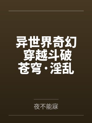 异世界奇幻 穿越斗破苍穹·淫乱萧炎后宫笔趣阁无弹窗封面