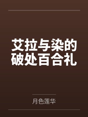 艾拉与染的破处百合礼笔趣阁无弹窗封面