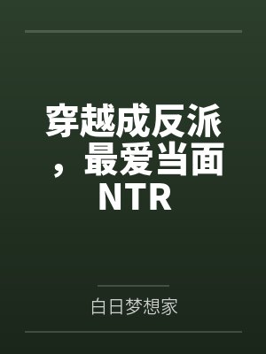 穿越成反派,最爱当面NTRby白日梦想家笔趣阁无弹窗封面