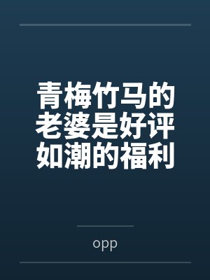 青梅竹马的老婆是好评如潮的福利姬byopp笔趣阁无弹窗封面