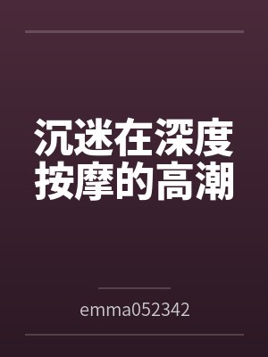 沉迷在深度按摩的高潮byemma052342（白桃苏打）笔趣阁无弹窗封面
