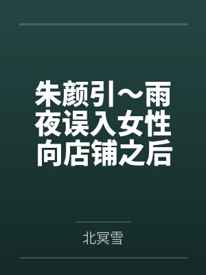 朱颜引~雨夜误入女性向店铺之后,我被美少女店主变成了女孩子,并与她一起开店~by北冥雪封面