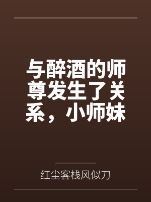 与醉酒的师尊发生了关系,小师妹心碎了by红尘客栈风似刀封面