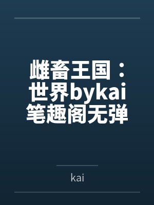 雌畜王国：世界bykai笔趣阁无弹窗