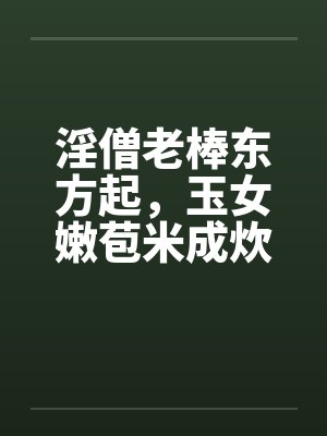 淫僧老棒东方起，玉女嫩苞米成炊by佚名笔趣阁无弹窗封面