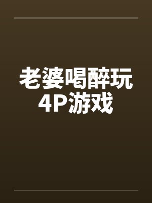 老婆喝醉玩4P游戏笔趣阁无弹窗封面