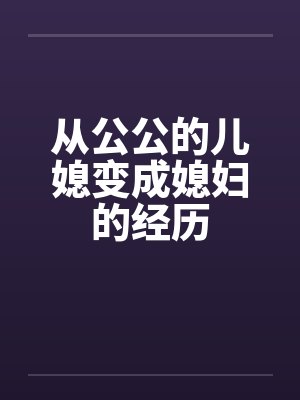 从公公的儿媳变成媳妇的经历by佚名封面