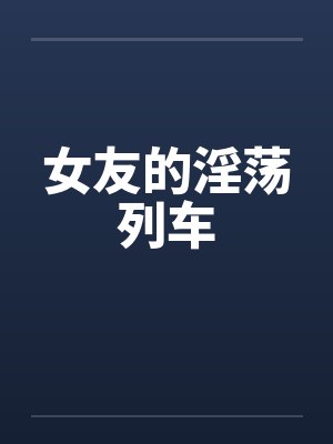 女友的淫荡列车笔趣阁无弹窗封面