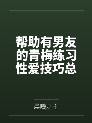 帮助有男友的青梅练习性爱技巧总感觉有什么不对劲封面