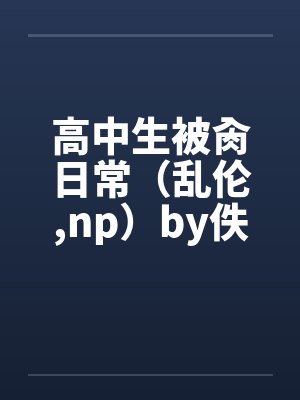高中生被肏日常（乱伦,np）by佚名笔趣阁无弹窗