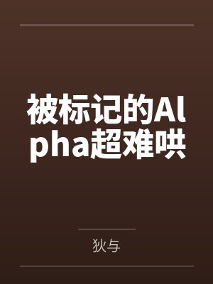被标记的Alpha超难哄by狄与笔趣阁无弹窗封面