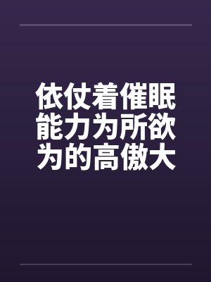 依仗着催眠能力为所欲为的高傲大小姐by佚名封面