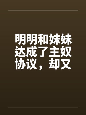 明明和妹妹达成了主奴协议,却又痴迷于四位JK主人的鞋袜by喻绮陈尘封面