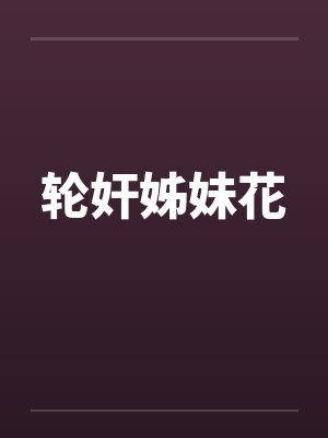轮奸姊妹花by佚名笔趣阁无弹窗封面
