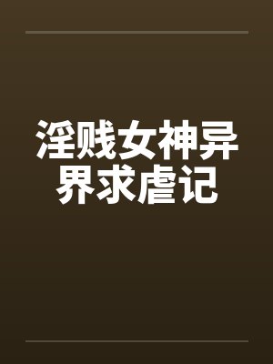 淫贱女神异界求虐记by佚名封面