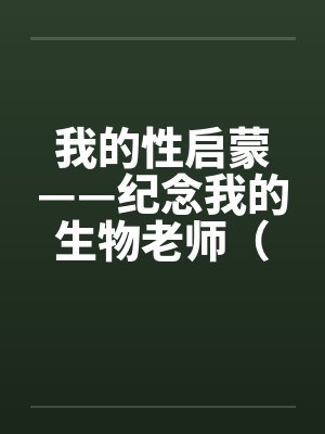 我的性启蒙——纪念我的生物老师（完）by佚名笔趣阁无弹窗封面