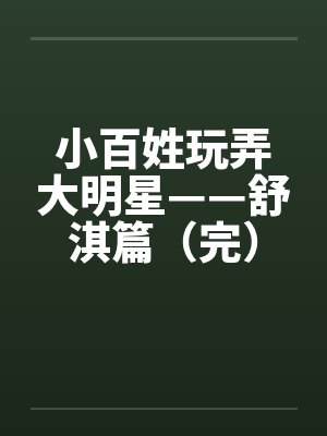 小百姓玩弄大明星——舒淇篇（完）by佚名笔趣阁无弹窗封面