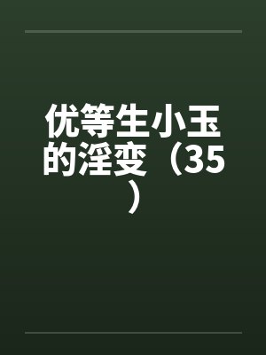 优等生小玉的淫变（35）by佚名笔趣阁无弹窗封面