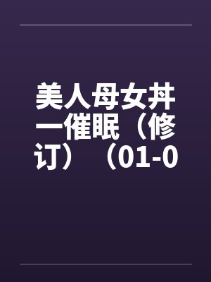 美人母女丼一催眠（修订）（01-06）笔趣阁无弹窗封面