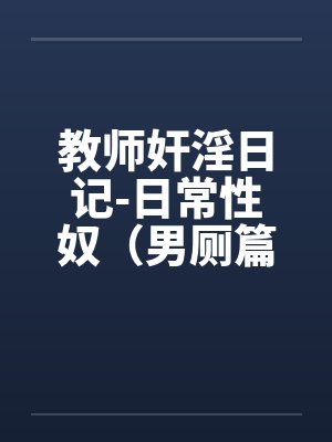 教师奸淫日记-日常性奴（男厕篇）by佚名笔趣阁无弹窗封面