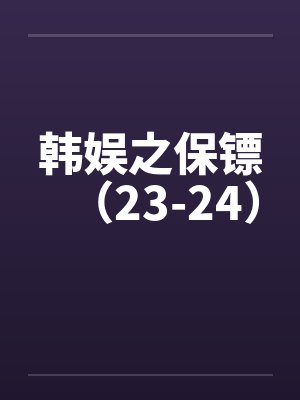 韩娱之保镖（23-24）by佚名封面