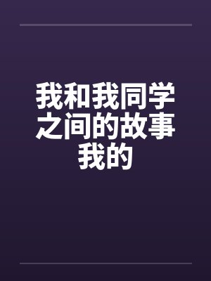 我和我同学之间的故事我的by佚名笔趣阁无弹窗封面