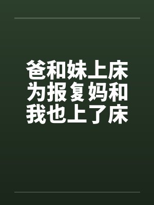 爸和妹上床为报复妈和我也上了床by佚名笔趣阁无弹窗封面