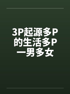 3P起源多P的生活多P一男多女by佚名封面