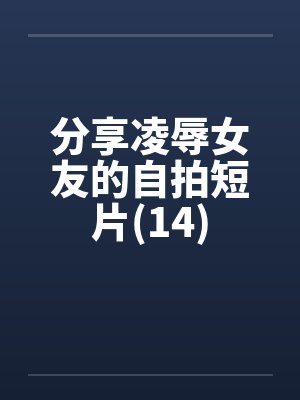 分享凌辱女友的自拍短片(14)by佚名笔趣阁无弹窗封面