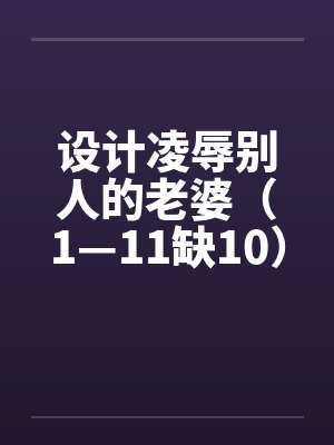 设计凌辱别人的老婆（1—11缺10）by佚名封面