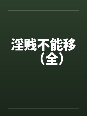 淫贱不能移（全）by佚名笔趣阁无弹窗封面