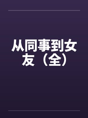 从同事到女友（全）by佚名笔趣阁无弹窗封面